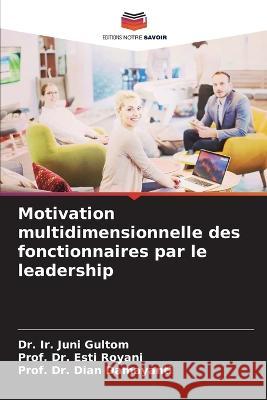 Motivation multidimensionnelle des fonctionnaires par le leadership Dr Ir Juni Gultom Dr Prof Esti Royani Dr Prof Dian Damayanti 9786206224471