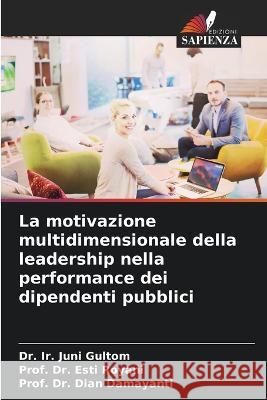 La motivazione multidimensionale della leadership nella performance dei dipendenti pubblici Dr Ir Juni Gultom Dr Prof Esti Royani Dr Prof Dian Damayanti 9786206224488 Edizioni Sapienza