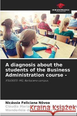 A diagnosis about the students of the Business Administration course - Nicassia Feliciana Novoa Claudia Maria Miranda de Arau Pereira Wanderleia Da Consolacao Paiva 9786206224549