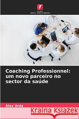 Coaching Professionnel: um novo parceiro no sector da saude Alex Urda   9786206224686 Edicoes Nosso Conhecimento