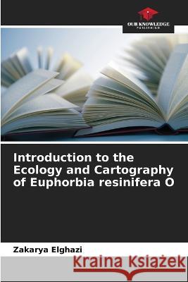 Introduction to the Ecology and Cartography of Euphorbia resinifera O Zakarya Elghazi   9786206226185 Our Knowledge Publishing