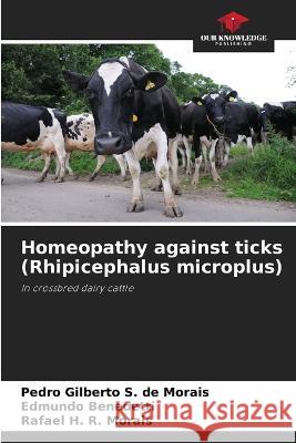 Homeopathy against ticks (Rhipicephalus microplus) Pedro Gilberto S de Morais Edmundo Benedetti Rafael H R Morais 9786206226895