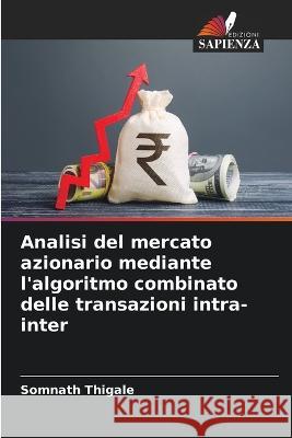 Analisi del mercato azionario mediante l'algoritmo combinato delle transazioni intra-inter Somnath Thigale   9786206229919