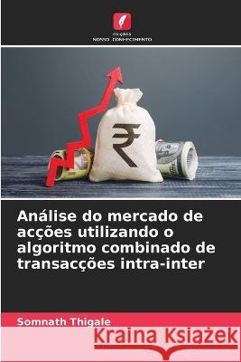 Analise do mercado de accoes utilizando o algoritmo combinado de transaccoes intra-inter Somnath Thigale   9786206229926