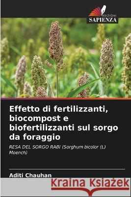 Effetto di fertilizzanti, biocompost e biofertilizzanti sul sorgo da foraggio Aditi Chauhan   9786206230090