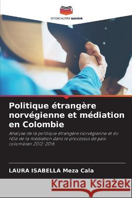 Politique etrangere norvegienne et mediation en Colombie Laura Isabella Meza Cala   9786206230144 Editions Notre Savoir