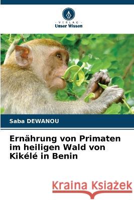 Ernahrung von Primaten im heiligen Wald von Kikele in Benin Saba Dewanou   9786206232827