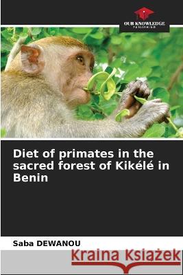 Diet of primates in the sacred forest of Kikele in Benin Saba Dewanou   9786206232834 Our Knowledge Publishing