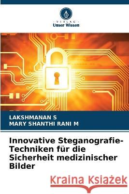 Innovative Steganografie-Techniken fur die Sicherheit medizinischer Bilder Lakshmanan S Mary Shanthi Rani M  9786206233121 Verlag Unser Wissen