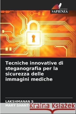 Tecniche innovative di steganografia per la sicurezza delle immagini mediche Lakshmanan S Mary Shanthi Rani M  9786206233152 Edizioni Sapienza