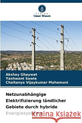 Netzunabhangige Elektrifizierung landlicher Gebiete durch hybride Energiesysteme Akshay Ghaywat Yashwant Sawle Chaitanya Vijaykumar Mahamuni 9786206233275