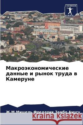 Makroäkonomicheskie dannye i rynok truda w Kamerune Zambo Amugu, Zh.M.Mishel' Frederik 9786206234517 Sciencia Scripts