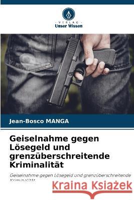 Geiselnahme gegen Loesegeld und grenzuberschreitende Kriminalitat Jean-Bosco Manga   9786206234548