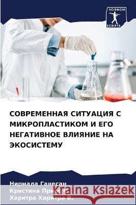 SOVREMENNAYa SITUACIYa S MIKROPLASTIKOM I EGO NEGATIVNOE VLIYaNIE NA JeKOSISTEMU Ganesan, Nirmala, C., Kristina Prins, Haritra V., Haritra 9786206235781