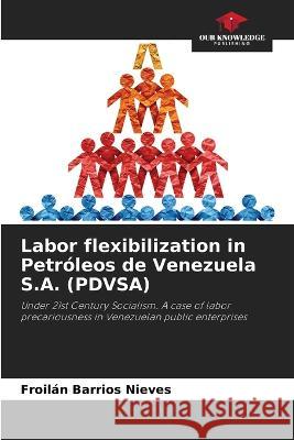 Labor flexibilization in Petroleos de Venezuela S.A. (PDVSA) Froilan Barrios Nieves   9786206235811 Our Knowledge Publishing