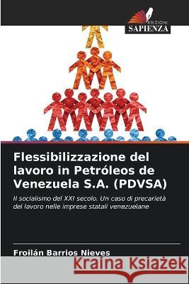 Flessibilizzazione del lavoro in Petroleos de Venezuela S.A. (PDVSA) Froilan Barrios Nieves   9786206235835 Edizioni Sapienza