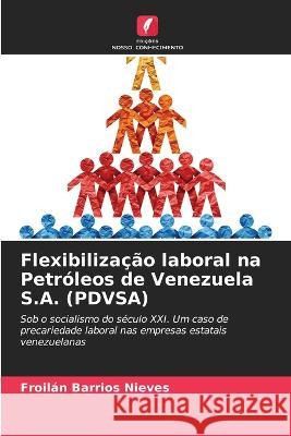 Flexibilizacao laboral na Petroleos de Venezuela S.A. (PDVSA) Froilan Barrios Nieves   9786206235842 Edicoes Nosso Conhecimento