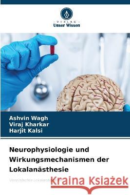 Neurophysiologie und Wirkungsmechanismen der Lokalanasthesie Ashvin Wagh Viraj Kharkar Harjit Kalsi 9786206237068