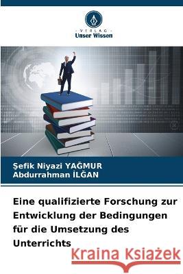 Eine qualifizierte Forschung zur Entwicklung der Bedingungen fur die Umsetzung des Unterrichts Şefik Niyazi YaĞmur Abdurrahman İlĞan  9786206237433 Verlag Unser Wissen