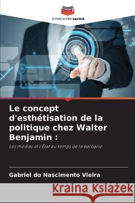 Le concept d'esthetisation de la politique chez Walter Benjamin Gabriel Do Nascimento Vieira   9786206237617 Editions Notre Savoir