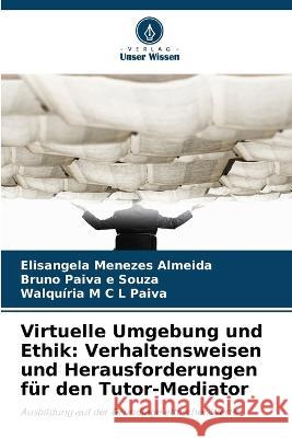 Virtuelle Umgebung und Ethik: Verhaltensweisen und Herausforderungen fur den Tutor-Mediator Elisangela Menezes Almeida Bruno Paiva E Souza Walquiria M C L Paiva 9786206238157