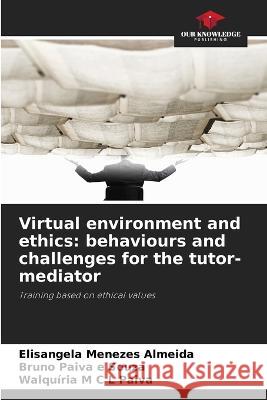 Virtual environment and ethics: behaviours and challenges for the tutor-mediator Elisangela Menezes Almeida Bruno Paiva E Souza Walquiria M C L Paiva 9786206238164