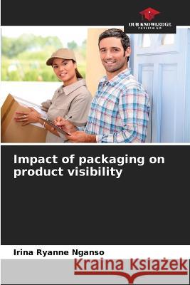 Impact of packaging on product visibility Irina Ryanne Nganso   9786206238409 Our Knowledge Publishing