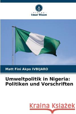 Umweltpolitik in Nigeria: Politiken und Vorschriften Matt Fini Akpo Ivbijaro   9786206238577