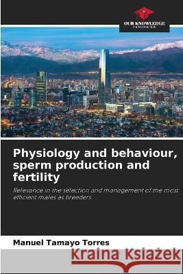 Physiology and behaviour, sperm production and fertility Manuel Tamayo Torres   9786206238706 Our Knowledge Publishing