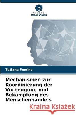 Mechanismen zur Koordinierung der Vorbeugung und Bekampfung des Menschenhandels Tatiana Fomina   9786206241287