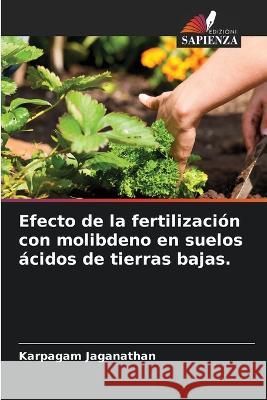 Efecto de la fertilizacion con molibdeno en suelos acidos de tierras bajas. Karpagam Jaganathan   9786206243212