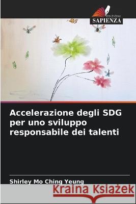 Accelerazione degli SDG per uno sviluppo responsabile dei talenti Shirley Mo Ching Yeung   9786206244066 Edizioni Sapienza
