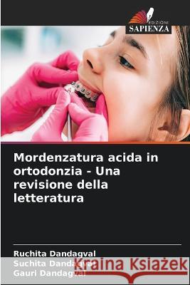 Mordenzatura acida in ortodonzia - Una revisione della letteratura Ruchita Dandagval Suchita Dandagval Gauri Dandagval 9786206246343 Edizioni Sapienza