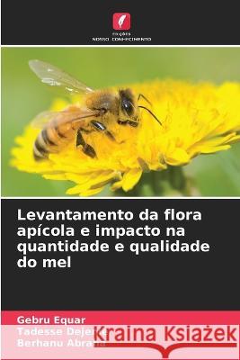 Levantamento da flora apicola e impacto na quantidade e qualidade do mel Gebru Equar Tadesse Dejenie Berhanu Abraha 9786206246886