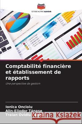 Comptabilite financiere et etablissement de rapports Ionica Oncioiu Alin-Eliodor Tănase Traian Ovidiu Calotă 9786206247340 Editions Notre Savoir