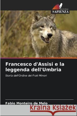 Francesco d'Assisi e la leggenda dell'Umbria Fabio Monteiro de Melo   9786206248149 Edizioni Sapienza