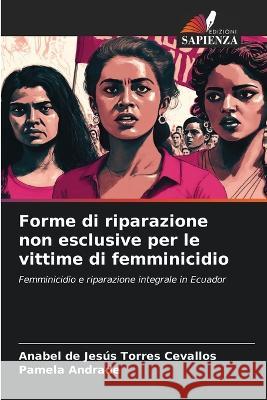 Forme di riparazione non esclusive per le vittime di femminicidio Anabel de Jesus Torres Cevallos Pamela Andrade  9786206248477 Edizioni Sapienza