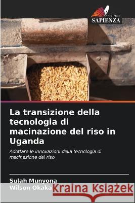 La transizione della tecnologia di macinazione del riso in Uganda Sulah Munyona Wilson Okaka  9786206248903 Edizioni Sapienza