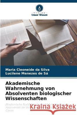 Akademische Wahrnehmung von Absolventen biologischer Wissenschaften Maria Cleoneide Da Silva Lucilene Menezes de Sa  9786206248941