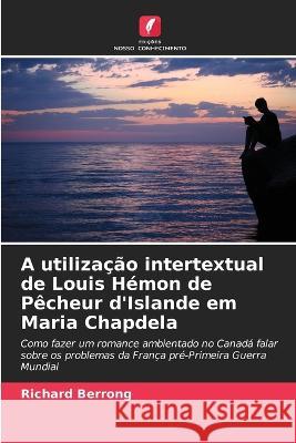 A utilizacao intertextual de Louis Hemon de Pecheur d'Islande em Maria Chapdela Richard Berrong   9786206249443