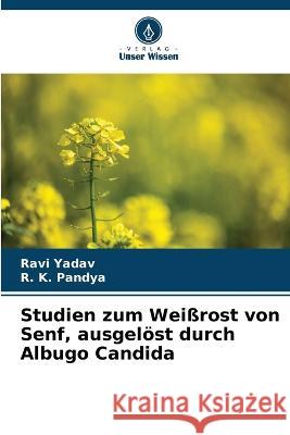 Studien zum Weissrost von Senf, ausgeloest durch Albugo Candida Ravi Yadav R K Pandya  9786206249573 Verlag Unser Wissen