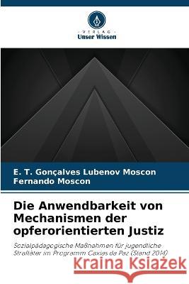 Die Anwendbarkeit von Mechanismen der opferorientierten Justiz E T Goncalves Lubenov Moscon Fernando Moscon  9786206249757
