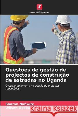 Questoes de gestao de projectos de construcao de estradas no Uganda Sharon Nabwire Wilson Okaka  9786206251156