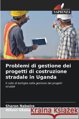 Problemi di gestione dei progetti di costruzione stradale in Uganda Sharon Nabwire Wilson Okaka  9786206252115