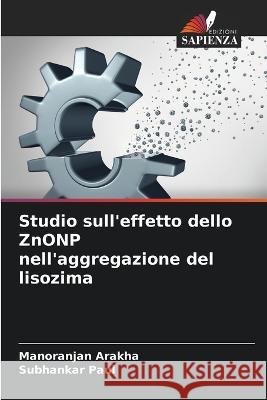 Studio sull'effetto dello ZnONP nell'aggregazione del lisozima Manoranjan Arakha Subhankar Paul  9786206252344 Edizioni Sapienza