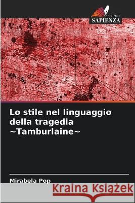 Lo stile nel linguaggio della tragedia Tamburlaine Mirabela Pop   9786206252580 Edizioni Sapienza
