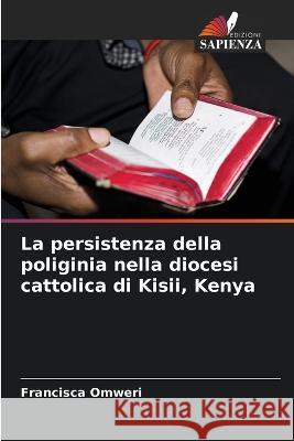 La persistenza della poliginia nella diocesi cattolica di Kisii, Kenya Francisca Omweri   9786206252702