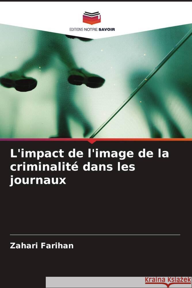 L'impact de l'image de la criminalite dans les journaux Zahari Farihan   9786206253211 Editions Notre Savoir