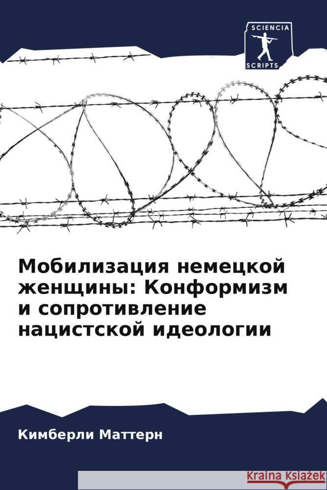 Mobilizaciq nemeckoj zhenschiny: Konformizm i soprotiwlenie nacistskoj ideologii Mattern, Kimberli 9786206254331