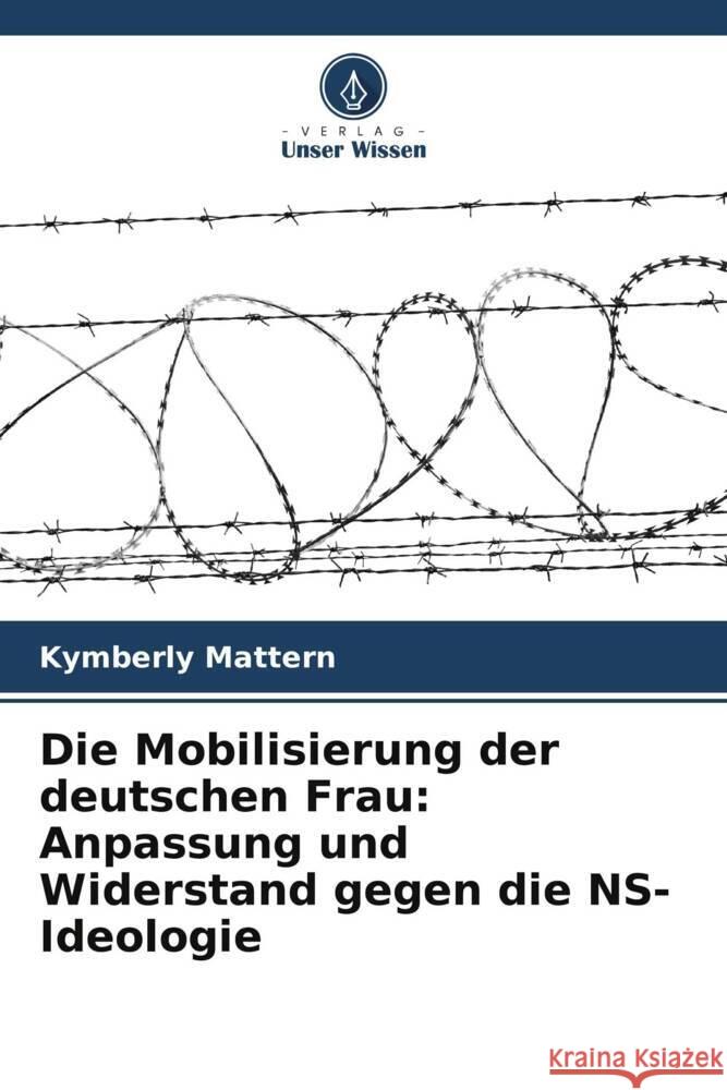 Die Mobilisierung der deutschen Frau: Anpassung und Widerstand gegen die NS-Ideologie Kymberly Mattern   9786206254348